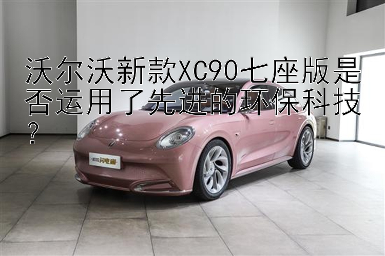 沃尔沃新款XC90七座版是否运用了先进的环保科技？