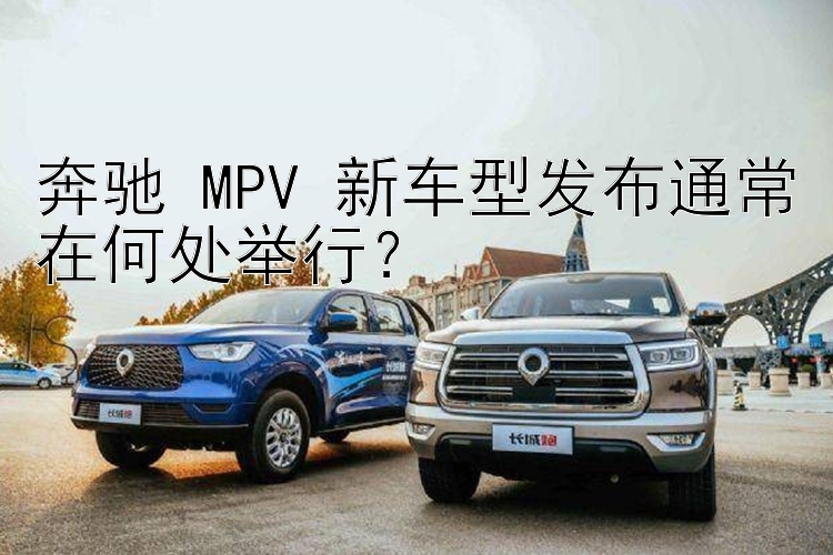 奔驰 MPV 新车型发布通常在何处举行？