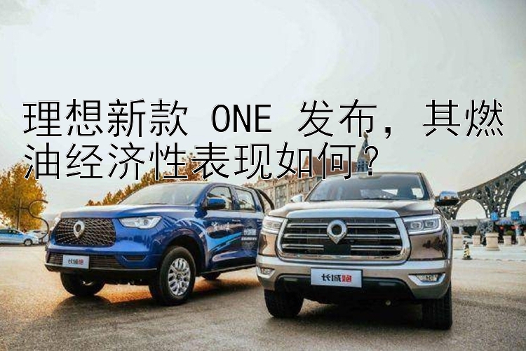 理想新款 ONE 发布，其燃油经济性表现如何？