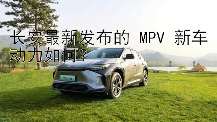 长安最新发布的 MPV 新车动力如何？