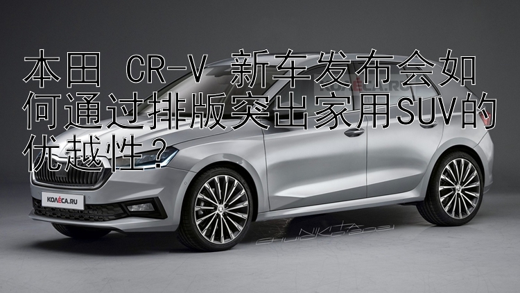 本田 CR-V 新车发布会如何通过排版突出家用SUV的优越性？