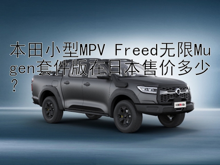 本田小型MPV Freed无限Mugen套件版在日本售价多少？