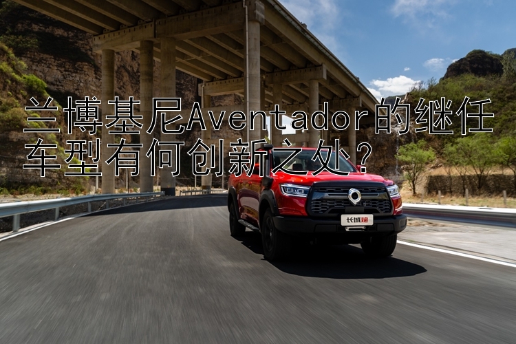 兰博基尼Aventador的继任车型有何创新之处？