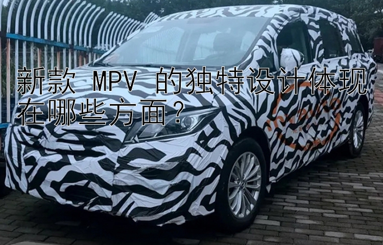 新款 MPV 的独特设计体现在哪些方面？