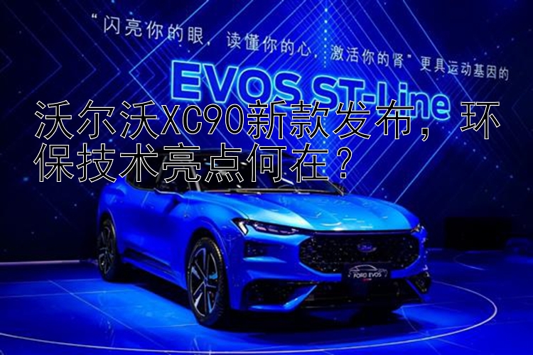 沃尔沃XC90新款发布，环保技术亮点何在？