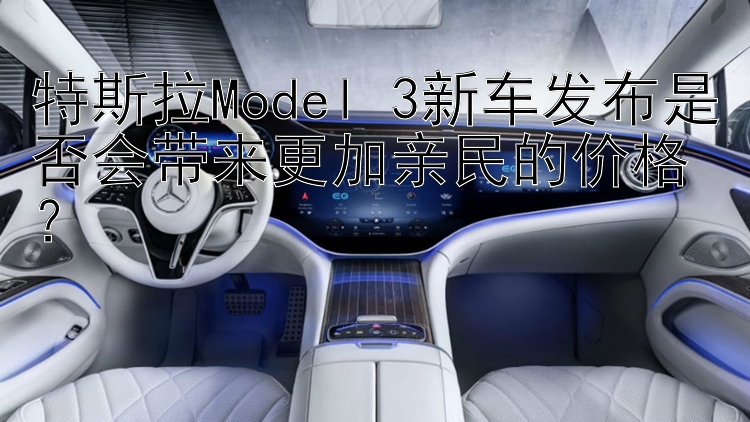 特斯拉Model 3新车发布是否会带来更加亲民的价格？