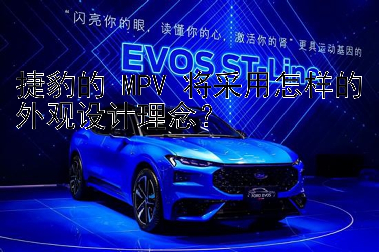 pk10计划 捷豹的 MPV 将采用怎样的外观设计理念？