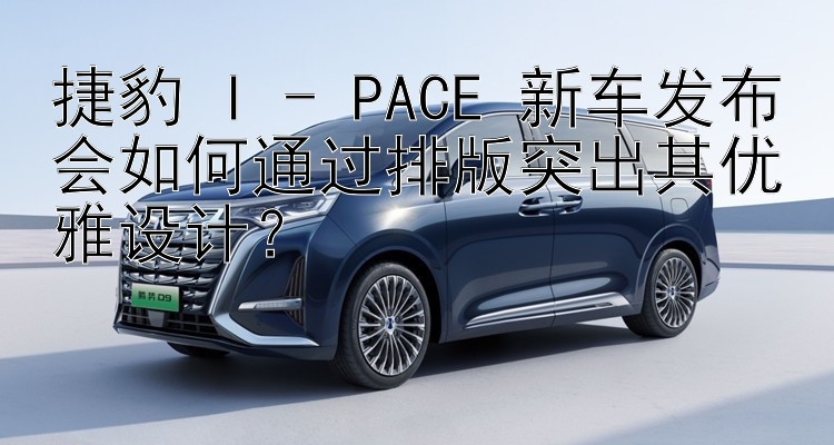 捷豹 I - PACE 新车发布会如何通过排版突出其优雅设计？