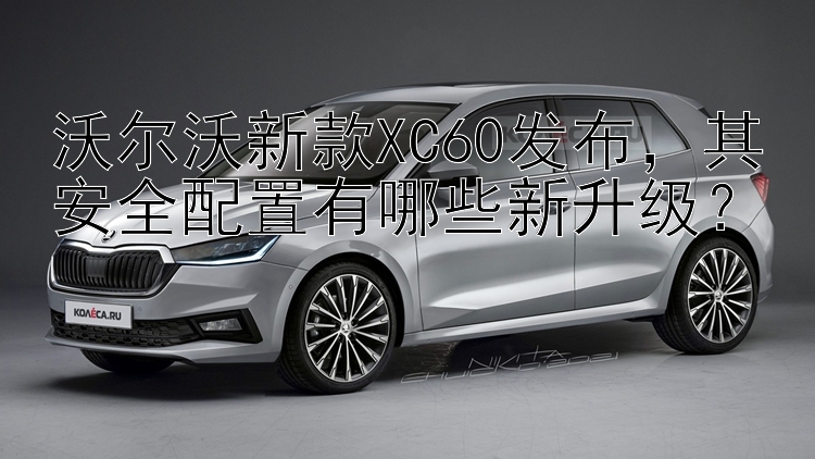 沃尔沃新款XC60发布，其安全配置有哪些新升级？