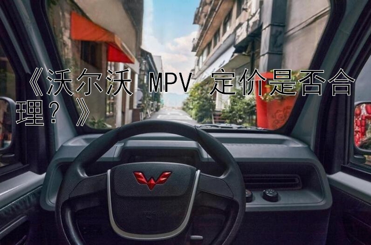 幸运快三《沃尔沃 MPV 定价是否合理？》