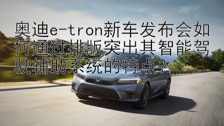 奥迪e-tron新车发布会如何通过排版突出其智能驾驶辅助系统的特点？