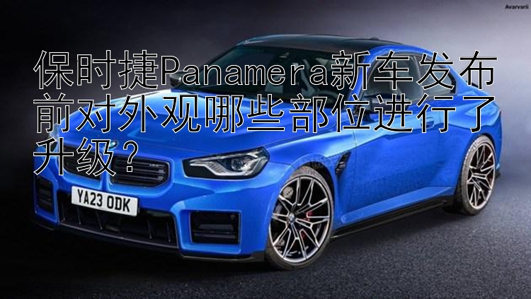 保时捷Panamera新车发布前对外观哪些部位进行了升级？