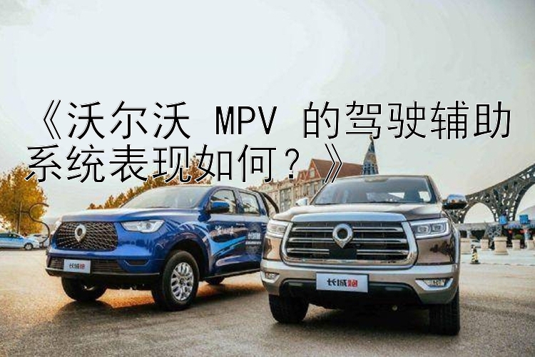 《沃尔沃 MPV 的驾驶辅助系统表现如何？》