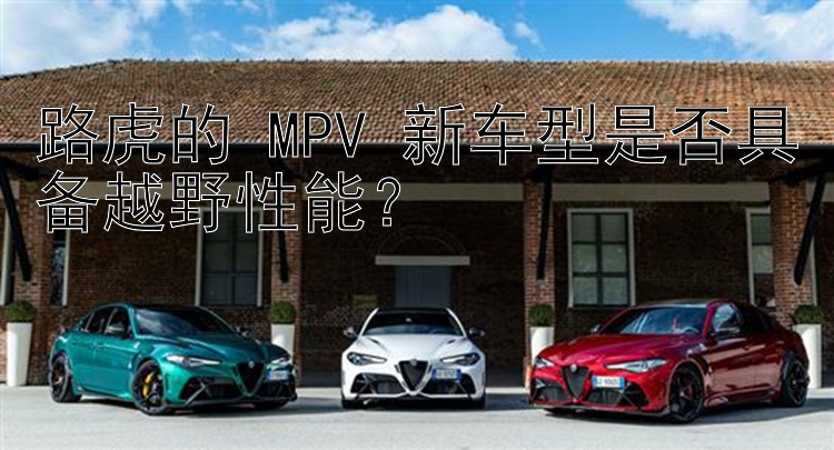 路虎的 MPV 新车型是否具备越野性能？