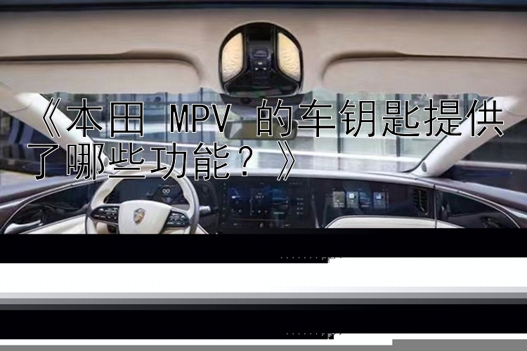 《本田 MPV 的车钥匙提供了哪些功能？》