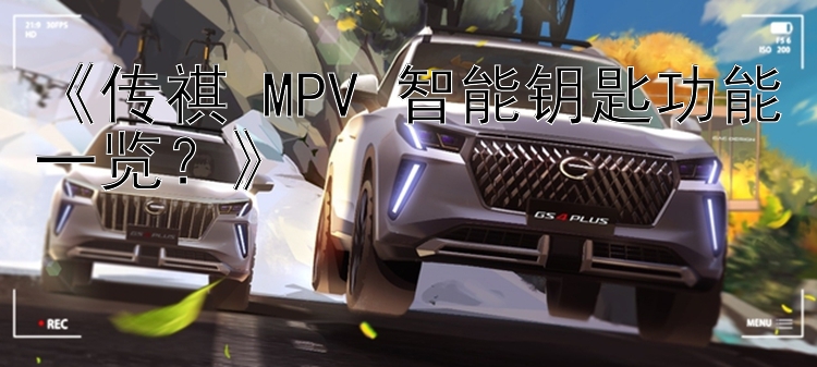 《传祺 MPV 智能钥匙功能一览？》