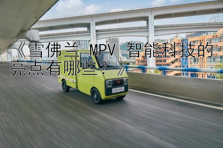 《雪佛兰 MPV 智能科技的亮点有哪些？》