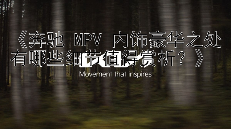 《奔驰 MPV 内饰豪华之处有哪些细节值得赏析？》