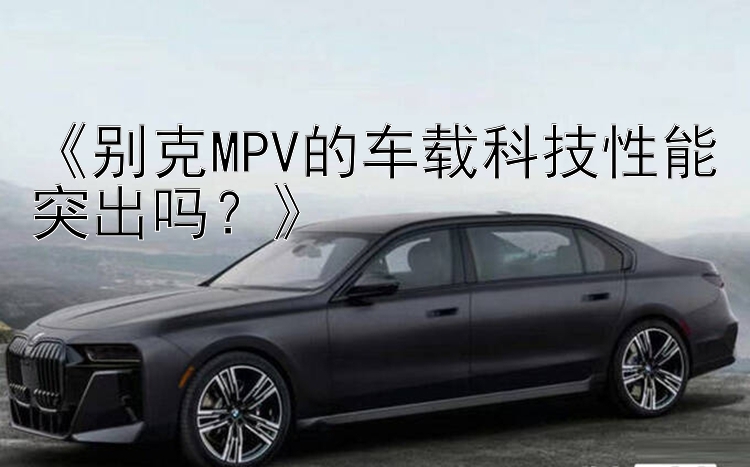 《别克MPV的车载科技性能突出吗？》