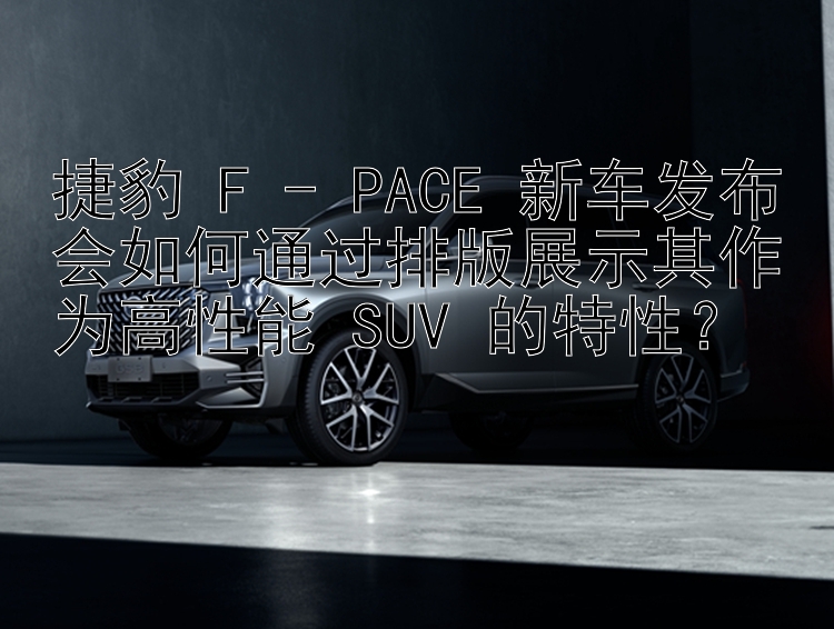 捷豹 F - PACE 新车发布会如何通过排版展示其作为高性能 SUV 的特性？