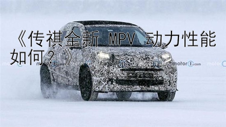 《传祺全新 MPV 动力性能如何？》