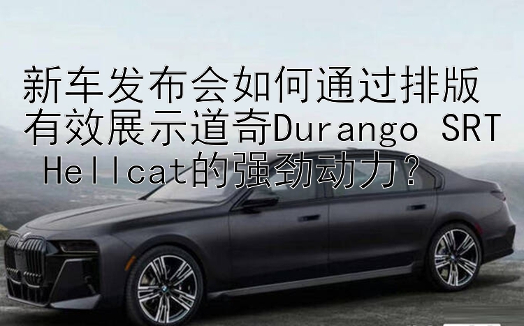 新车发布会如何通过排版有效展示道奇Durango SRT Hellcat的强劲动力？