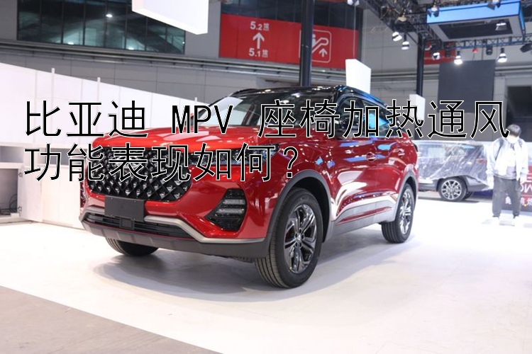 比亚迪 MPV 座椅加热通风功能表现如何？