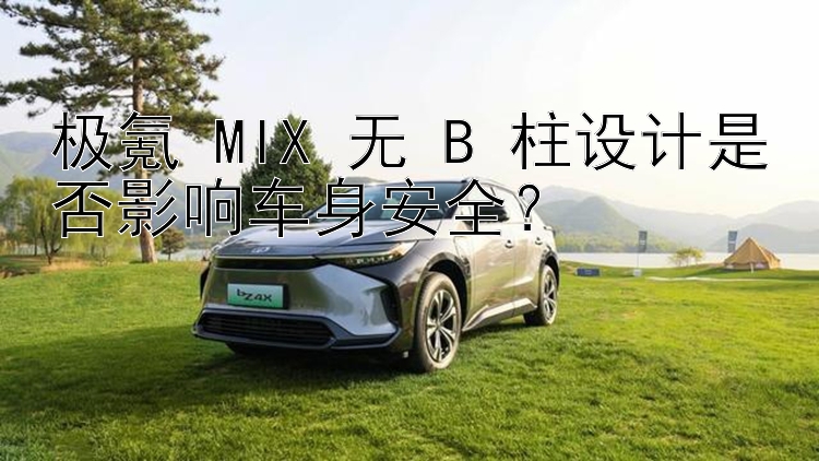 极氪 MIX 无 B 柱设计是否影响车身安全？