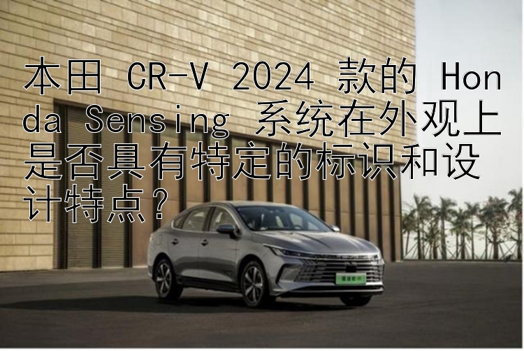 本田 CR-V 2024 款的 Honda Sensing 系统在外观上是否具有特定的标识和设计特点？