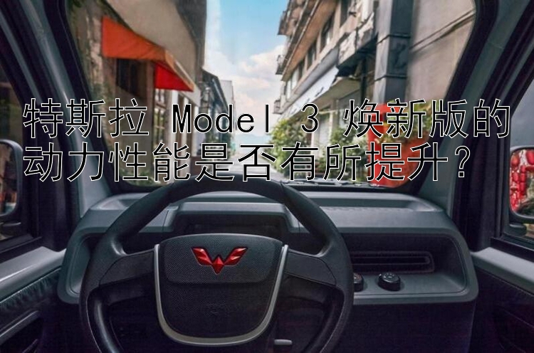 特斯拉 Model 3 焕新版的动力性能是否有所提升？