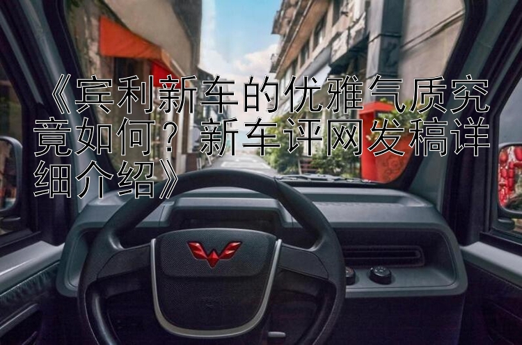 《宾利新车的优雅气质究竟如何？新车评网发稿详细介绍》