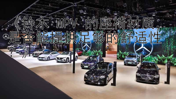 《铃木 MPV 的座椅材质，是否能提供足够的舒适性？》