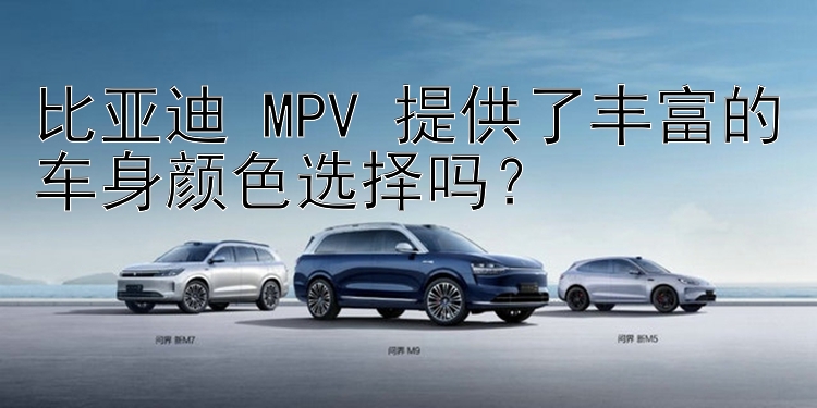 比亚迪 MPV 提供了丰富的车身颜色选择吗？