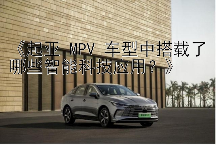 《起亚 MPV 车型中搭载了哪些智能科技应用？》