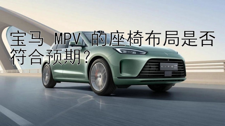 宝马 MPV 的座椅布局是否符合预期？