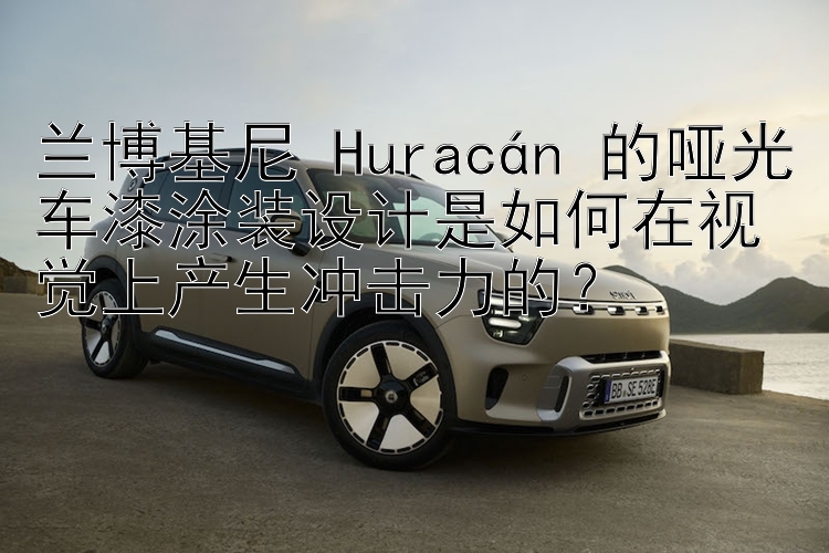 兰博基尼 Huracán 的哑光车漆涂装设计是如何在视觉上产生冲击力的？