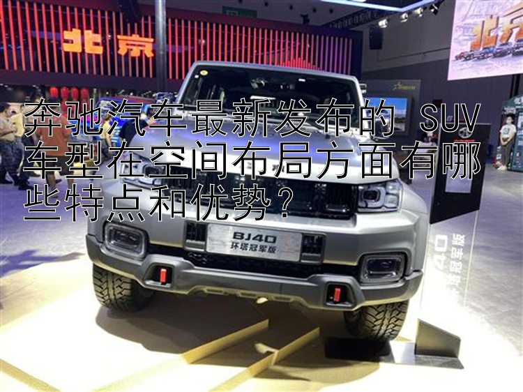 奔驰汽车最新发布的 SUV 车型在空间布局方面有哪些特点和优势？